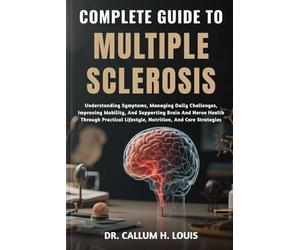 COMPLETE GUIDE TO MULTIPLE SCLEROSIS: Understanding Symptoms, Managing Daily Challenges, Improving Mobility, And Supporting Brain And Nerve Health ... Lifestyle, Nutrition, And Care Strategies