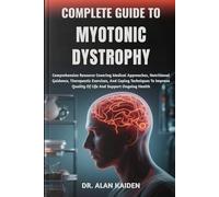 COMPLETE GUIDE TO MYOTONIC DYSTROPHY: Comprehensive Resource Covering Medical Approaches, Nutritional Guidance, Therapeutic Exercises, And Coping ... Quality Of Life And Support Ongoing Health