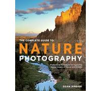 Complete Guide to Nature Photography, The: Professional Techniques for Capturing Digital Images of Nature and Wildlife