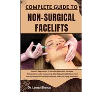 COMPLETE GUIDE TO NON-SURGICAL FACELIFTS: Holistic Approaches To Wrinkle Reduction, Collagen Stimulation, Facial Contouring, Skin Tightening Methods, ... Rejuvenation And Anti-Aging Strategies.