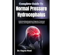 Complete Guide To Normal Pressure Hydrocephalus: Understanding Symptoms, Diagnosis, Treatment Options, And Cognitive Improvement Strategies