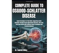 COMPLETE GUIDE TO OSGOOD-SCHLATTER DISEASE: Expert Strategies For Pain Relief, Supporting Active Lifestyles Through Proven Approaches Recovery, And ... Techniques And Practical Guidance