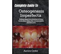 Complete Guide To Osteogenesis Imperfecta: Evidence-Based Care Strategies To Protect Fragile Bones, Reduce Pain, Improve Mobility And Joint Laxity