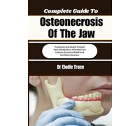 Complete Guide To Osteonecrosis Of The Jaw: Protecting Oral Health Through Early Recognition, Informed Care Choices, Symptom Relief, And Confident Recovery