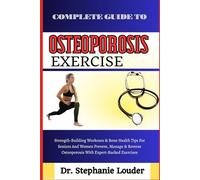 COMPLETE GUIDE TO OSTEOPOROSIS EXERCISE: Strength-Building Workouts & Bone Health Tips For Seniors And Women Prevent, Manage & Reverse Osteoporosis With Expert-Backed Exercises
