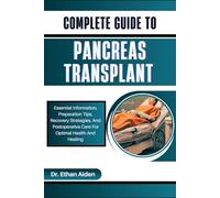 COMPLETE GUIDE TO PANCREAS TRANSPLANT: Essential Information, Preparation Tips, Recovery Strategies, And Postoperative Care For Optimal Health And Healing