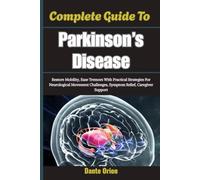 Complete Guide To Parkinson’s Disease: Restore Mobility, Ease Tremors With Practical Strategies For Neurological Movement Challenges, Symptom Relief, Caregiver Support