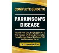 COMPLETE GUIDE TO PARKINSON'S DISEASE: Essential Strategies, Daily Support Tools, And Practical Lifestyle Adjustments For Managing Neurological Challenges With Confidence And Clarity