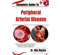 Complete Guide To Peripheral Arterial Disease: Improving Circulation, Walking Comfort, and Vascular Health Through Early Detection and Risk Reduction