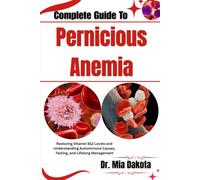 Complete Guide To Pernicious Anemia: Restoring Vitamin B12 Levels and Understanding Autoimmune Causes, Testing, and Lifelong Management