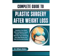 COMPLETE GUIDE TO PLASTIC SURGERY AFTER WEIGHT LOSS: Transform Your Body With Confidence: Expert Insights, Procedures, Recovery Tips, Achieving Your Ideal Results And Real-Life Success Stories