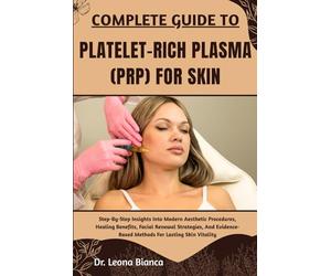 COMPLETE GUIDE TO PLATELET-RICH PLASMA (PRP) FOR SKIN: Step-By-Step Insights Into Modern Aesthetic Procedures, Healing Benefits, Facial Renewal ... Methods For Lasting Skin Vitality