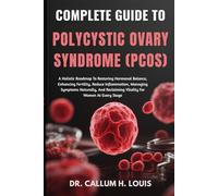 COMPLETE GUIDE TO POLYCYSTIC OVARY SYNDROME (PCOS): A Holistic Roadmap To Restoring Hormonal Balance, Enhancing Fertility, Reduce Inflammation, ... Reclaiming Vitality For Women At Every Stage