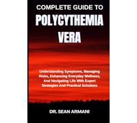 COMPLETE GUIDE TO POLYCYTHEMIA VERA: Understanding Symptoms, Managing Risks, Enhancing Everyday Wellness, And Navigating Life With Expert Strategies And Practical Solutions