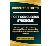 COMPLETE GUIDE TO POST-CONCUSSION SYNDROME: Effective Approaches For Healing, Alleviating Symptoms, And Navigating Long-Term Effects Of Concussion-Related Challenges
