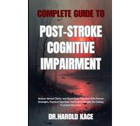 Complete Guide To Post-Stroke Cognitive Impairment: Restore Mental Clarity And Boost Brain Function With Proven Strategies, Practical Exercises, And Expert Insights For Lasting Cognitive Recovery