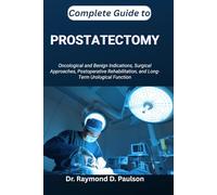 COMPLETE GUIDE TO PROSTATECTOMY: Oncological and Benign Indications, Surgical Approaches, Postoperative Rehabilitation, and Long-Term Urological Function