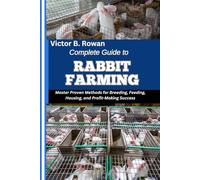 COMPLETE GUIDE TO RABBIT FARMING: Master Proven Methods for Breeding, Feeding, Housing, and Profit-Making Success