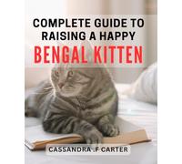 Complete Guide to Raising a Happy Bengal Kitten: The Ultimate Bengal Kitten Care Handbook: Create a Joyful Bond with Your Feline Friend.