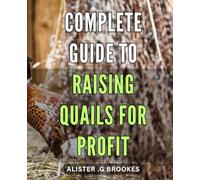 Complete Guide to Raising Quails for Profit: Profitable Quail Farming: A Comprehensive Step-by-Step Guide to Successfully Raising Quails for Businesses and Homesteaders