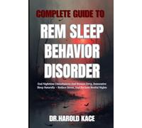 Complete Guide To Rem Sleep Behavior Disorder: End Nighttime Disturbances And Restore Deep, Restorative Sleep Naturally - Reduce Stress, And Reclaim Restful Nights