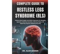 COMPLETE GUIDE TO RESTLESS LEGS SYNDROME (RLS): Evidence-Based Insights And Holistic Approaches For Managing Symptoms, Enhancing Circulation, Reducing ... And Supporting Long-Term Wellbeing Naturally