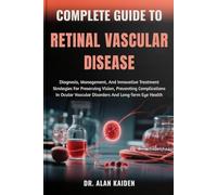 COMPLETE GUIDE TO RETINAL VASCULAR DISEASE: Diagnosis, Management, And Innovative Treatment Strategies For Preserving Vision, Preventing Complications ... Vascular Disorders And Long-Term Eye Health
