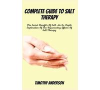 COMPLETE GUIDE TO SALT THERAPY: The Secret Benefits Of Salt: An In-Depth Exploration Of The Rejuvenating Effects Of Salt Therapy