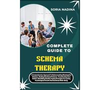 COMPLETE GUIDE TO SCHEMA THERAPY: A Comprehensive Approach To Understanding Healing Emotional Patterns, Transforming Core Beliefs, Rebuilding Healthy ... Psychological Growth And Emotional Well-Being