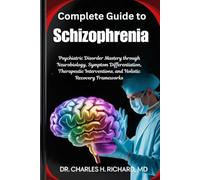Complete Guide to Schizophrenia: Psychiatric Disorder Mastery through Neurobiology, Symptom Differentiation, Therapeutic Interventions, and Holistic Recovery Frameworks