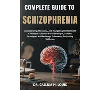 COMPLETE GUIDE TO SCHIZOPHRENIA: Understanding, Managing, And Navigating Mental Health Challenges: Evidence-Based Strategies, Support Techniques, And Pathways To Recovery For Lasting Wellbeing