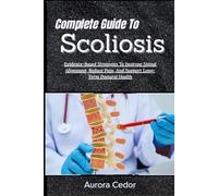 Complete Guide To Scoliosis: Evidence-Based Strategies To Improve Spinal Alignment, Reduce Pain, And Support Long-Term Postural Health