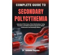 COMPLETE GUIDE TO SECONDARY POLYCYTHEMIA: Exploration Of Risk Factors, Clinical Manifestations, Testing Procedures, And Holistic Treatment Approach For Optimal Cardiovascular And Hematologic Wellness
