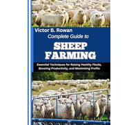 COMPLETE GUIDE TO SHEEP FARMING: Essential Techniques for Raising Healthy Flocks, Boosting Productivity, and Maximizing Profits