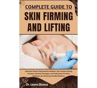 COMPLETE GUIDE TO SKIN FIRMING AND LIFTING: Advanced Natural Rejuvenation Methods, Non-Invasive Beauty Practices, Nutrient Strategies, and ... Techniques for Restoring Youthful Radiance