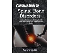 Complete Guide To Spinal Bone Disorders: Expert-Backed Strategies To Strengthen The Spine, Reduce Chronic Pain, And Restore Daily Comfort