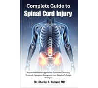 Complete Guide to Spinal Cord Injury: Neurorehabilitation Approaches, Functional Recovery Protocols, Symptom Management, and Adaptive Lifestyle Strategies