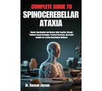 COMPLETE GUIDE TO SPINOCEREBELLAR ATAXIA: Master Coordination And Restore Daily Function Through Evidence-Based Strategies, Practical Exercises, And Expert Insights For Lasting Neurological Wellness