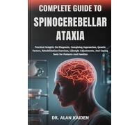COMPLETE GUIDE TO SPINOCEREBELLAR ATAXIA: Practical Insights On Diagnosis, Caregiving Approaches, Genetic Factors, Rehabilitation Exercises, Lifestyle ... And Coping Tools For Patients And Families
