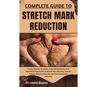 COMPLETE GUIDE TO STRETCH MARK REDUCTION: Proven Skincare Strategies, Targeted Treatments, And Nutritional Approaches To Restore Skin Elasticity, ... Scarring, And Boost Confidence Naturally