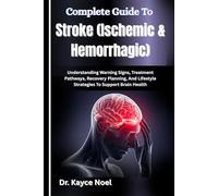 Complete Guide To Stroke (Ischemic & Hemorrhagic): Understanding Warning Signs, Treatment Pathways, Recovery Planning, And Lifestyle Strategies To Support Brain Health