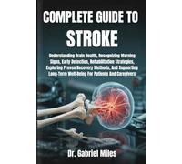 COMPLETE GUIDE TO STROKE: Understanding Brain Health, Recognizing Warning Signs, Early Detection, Rehabilitation Strategies, Exploring Proven Recovery ... Well-Being For Patients And Caregivers