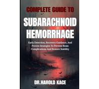 Complete Guide To Subarachnoid Hemorrhage: Early Detection, Recovery Guidance, And Proven Strategies To Prevent Brain Complications And Restore Stability