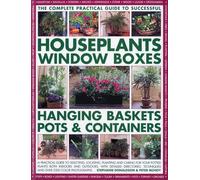 Complete Guide to Successful Houseplants, Window Boxes, Hanging Baskets, Pots and Containers: A Practical Guide to Selecting, Locating, Planting and ... and Tips, and Over 2200 Color Photographs