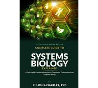 Complete Guide to Systems Biology Explained: A Plain English Complete Introduction to Quantitative, Computational, and Integrative Biology