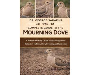 COMPLETE GUIDE TO THE MOURNING DOVE: A Natural History Guide to Mourning Doves: Behavior, Habitat, Diet, Breeding, and Symbolism