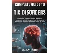 COMPLETE GUIDE TO TIC DISORDERS: Understanding Symptoms, Diagnosis, And Effective Management Strategies To Improve Daily Life, Emotional Wellbeing, And Long-Term Outcomes For Children And Adults