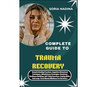 COMPLETE GUIDE TO TRAUMA RECOVERY: Somatic Healing Practices, Cognitive Behavioral Techniques, Mindfulness Strategies, Emotional Resilience Building, ... And Long-Term Mental Wellness For Survivors