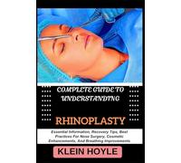 COMPLETE GUIDE TO UNDERSTANDING RHINOPLASTY: Essential Information, Recovery Tips, Best Practices For Nose Surgery, Cosmetic Enhancements, And Breathing Improvements