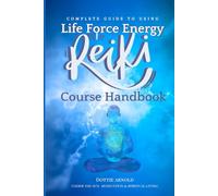Complete Guide to using Life Force Energy: Reiki Course Handbook